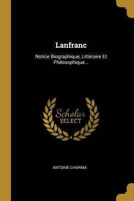 Lanfranc: Notice Biographique, Littéraire Et Philosophique... (French Edition)