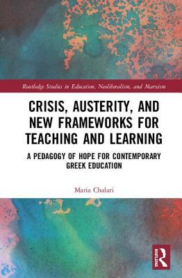 Crisis, Austerity, and New Frameworks for Teaching and Learning: A Pedagogy of Hope for Contemporary Greek Education (Routledge Studies in Education, Neoliberalism, and Marxism)