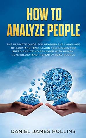How to Analyze People: The Ultimate Guide for Reading the Language of Body and Mind, Learn Techniques for Speed Analyzing Behavior with Human Psychology and Instantly Read People (Kindle Edition)