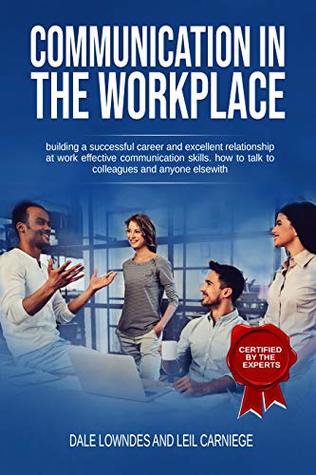 Communication in the workplace: building a successful career and excellent relationship at work effective communication skills. How to talk to colleagues and anyone elsewith (Kindle Edition)
