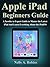 Apple iPad Beginners Guide: A Newbie to Expert Guide to Master the Latest iPad And Learn Everthing About the New iPadOS