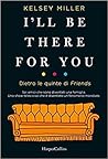 I'll Be There for You Dietro le quinte di Friends by Kelsey Miller