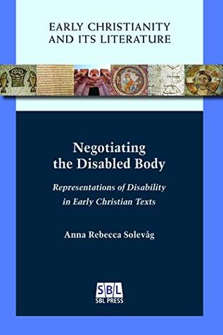 Negotiating the Disabled Body: Representations of Disability in Early Christian Texts (Kindle Edition)