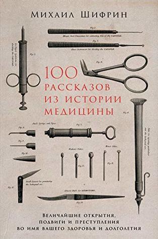 100 рассказов из истории медицины: Величайшие открытия, подвиги и преступления во имя вашего здоровья и долголетия (Kindle Edition)