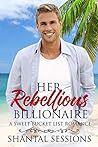 Her Rebellious Billionaire by Shantal Sessions