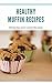 Healthy Muffin Recipes: Die...