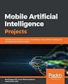 Mobile Artificial Intelligence Projects: Develop seven projects on your smartphone using artificial intelligence and deep learning techniques