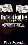 Breaking Soul Ties The Simple Way: How to Break Soul Ties And Receive Freedom