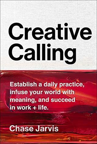 Creative Calling: Establish a Daily Practice, Infuse Your World with Meaning, and Succeed in Work + Life (Kindle Edition)