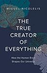 The True Creator of Everything: How the Human Brain Shapes Our Universe The True Creator of Everything: How the Human Brain Shapes Our Universe