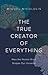 The True Creator of Everything: How the Human Brain Shapes Our Universe