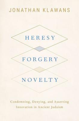 Heresy, Forgery, Novelty: Condemning, Denying, and Asserting Innovation in Ancient Judaism (Hardcover)