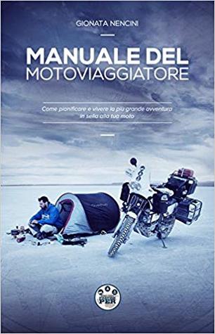 Manuale del Motoviaggiatore: Come pianificare e vivere la più grande avventura in sella alla tua moto