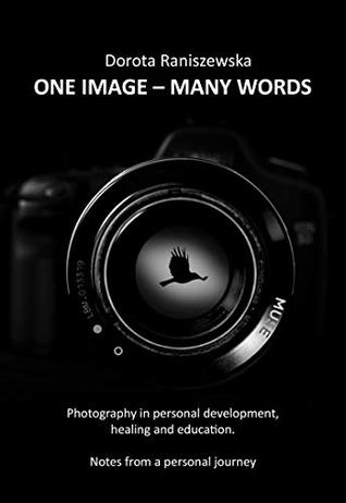 ONE IMAGE - MANY WORDS: Photography in personal development, healing and education. Notes from a personal journey (Kindle Edition)