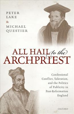 All Hail to the Archpriest: Confessional Conflict, Toleration, and the Politics of Publicity in Post-Reformation England (Hardcover)