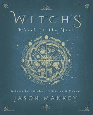 Witch's Wheel of the Year: Rituals for Circles, Solitaries & Covens