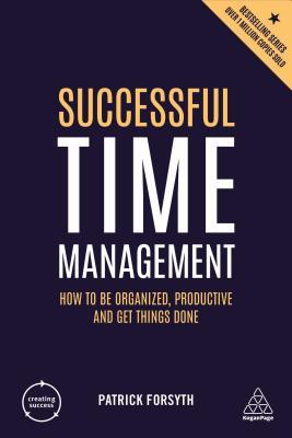 Successful Time Management: How to be Organized, Productive and Get Things Done (Creating Success, 150)