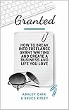 Granted: How to Break Into Freelance Grant Writing and Create a Business and Life You Love