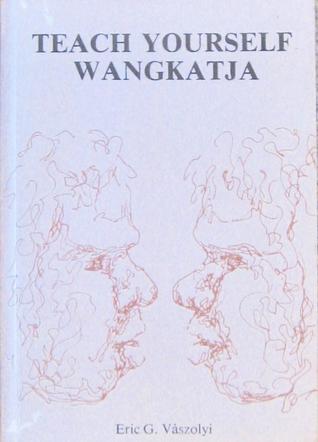 Teach yourself Wangkatja: An introduction to the Western Desert language (Cundeelee dialect)