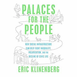 Palaces for the People: How Social Infrastructure Can Help Fight Inequality, Polarization, and the Decline of Civic Life
