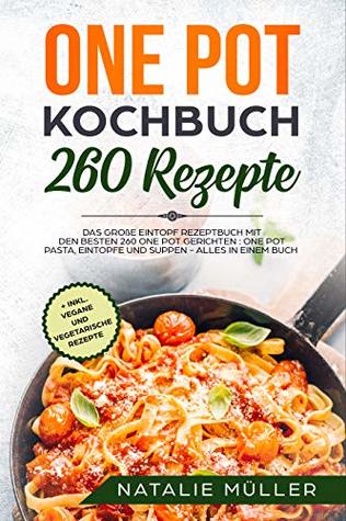 One Pot Kochbuch 260 Rezepte Das Grosse Eintopf Rezeptbuch Mit Den Besten 260 One Pot Gerichten One Pot Pasta Eintopfe Und Suppen Alles In Einem Und Vegetarische Rezepte By Natalie Muller
