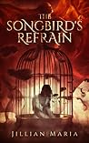 The Songbird's Refrain by Jillian Maria The Songbird's Refrain by Jillian Maria