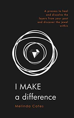I Make a Difference: A Process to Heal and Dissolve the Layers from Your Past and Discover the Jewel Within