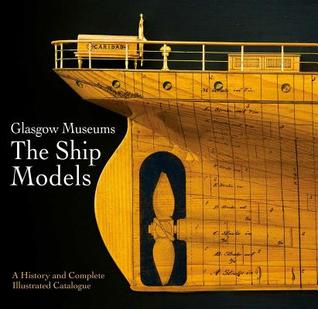 Glasgow Museum the Ship Models: A History and Complete Illustrated Catalogue (Hardcover)