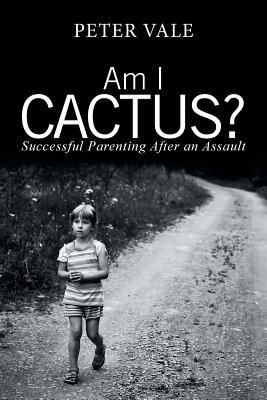 Am I Cactus?: Successful Parenting After an Assault