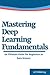 Mastering Deep Learning Fundamentals: An Ultimate Guide for Beginners in Data Science