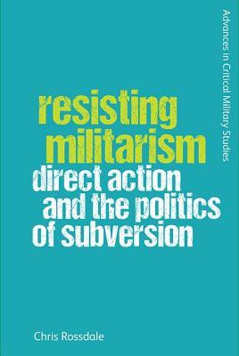 Resisting Militarism: Direct Action and the Politics of Subversion (Advances in Critical Military Studies)