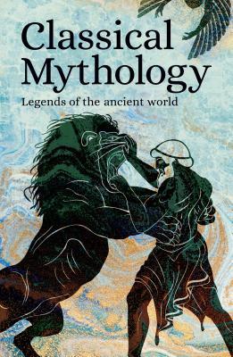 Classical Mythology: Legends of the Ancient World (Arcturus Classic Myths and Legends)