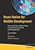 React Native for Mobile Development: Harness the Power of React Native to Create Stunning iOS and Android Applications