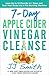 7-Day Apple Cider Vinegar Cleanse: Lose Up to 15 Pounds in 7 Days and Turn Your Body into a Fat-Burning Machine