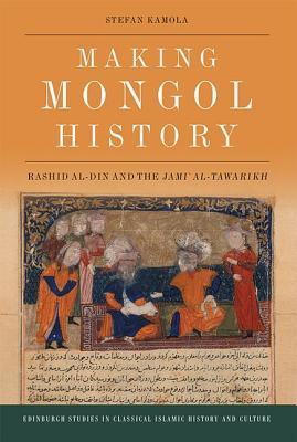 Making Mongol History: Rashid al-Din and the Jamiʿ al-Tawarikh (Edinburgh Studies in Classical Islamic History and Culture)