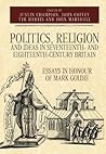 Politics, Religion and Ideas in Seventeenth- and Eighteenth-Century Britain: Essays in Honour of Mark Goldie (Studies in Early Modern Cultural, Political and Social History, 34)