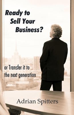 Ready to Sell Your Business: or transfer it to the next generation
