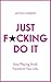Just F*cking Do It: Stop Playing Small. Transform Your Life.