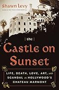 The Castle on Sunset: Life, Death, Love, Art, and Scandal at Hollywood's Chateau Marmont