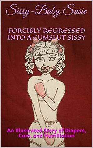 Forcibly Regressed Into A Cumslut Sissy : An Illustrated Story of Diapers, Cum, and Humiliation (Kindle Edition)