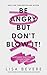 Be Angry, But Don't Blow It: Maintaining Your Passion Without Losing Your Cool
