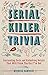 Serial Killer Trivia: Fascinating Facts and Disturbing Details That Will Freak You the F*ck Out
