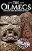 The Olmecs: A History from Beginning to End (Mesoamerican History Book 1)