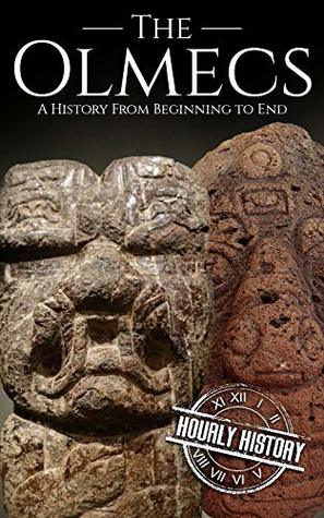 The Olmecs: A History from Beginning to End (Mesoamerican History Book 1)