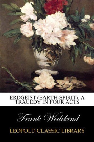 Erdgeist (Earth-Spirit): A Tragedy in Four Acts