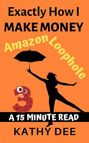 Exactly How I Make Money Using The Amazon Loophole: A 15 Minute Read (Kathy's Practically Perfect Plans Book 3)