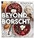 Beyond Borscht: Old-World Recipes from Eastern Europe: Ukraine, Russia, Poland & More