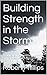 Building Strength in the Storm: A Biblical guide to shifting patterns and perspectives to overcome the Storms of life.