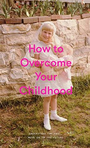 How to Overcome Your Childhood (Kindle Edition)