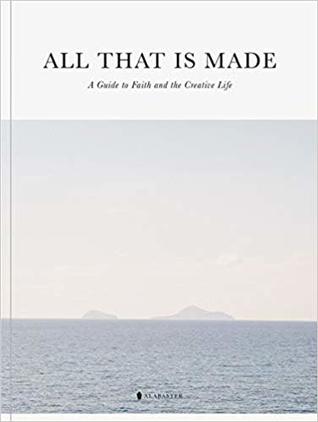 All That Is Made: A Guide to Faith and the Creative Life